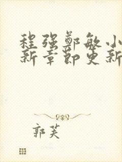 程强郑敏小说最新章节更新时间是多少