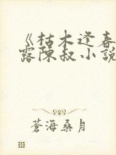 《枯木逢春》白露陈叔小说在线阅读