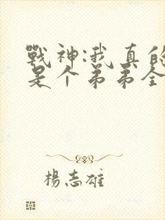 战神:我真的只是个弟弟全文免费阅读封面