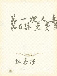 第一次人妻动漫第6集免费观看