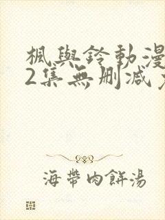 枫与铃动漫1～2集无删减免费看