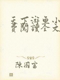 天下游鱼小说免费阅读全文无弹窗