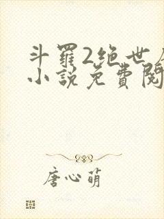 斗罗2绝世唐门小说免费阅读全文