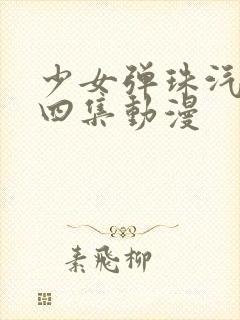 少女弹珠汽水全四集动漫