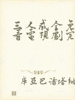 三人成全免费观看电视剧完整版一共