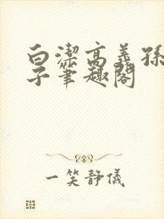 白洁高义孙倩东子笔趣阁