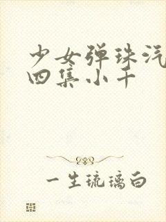 少女弹珠汽水第四集小千