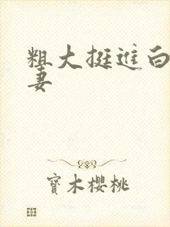 粗大挺进白嫩人妻