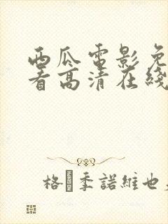 西瓜电影免费观看高清在线播放