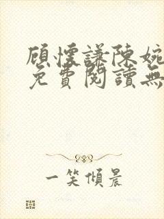 顾怀谦陈婉全文免费阅读无弹窗小说