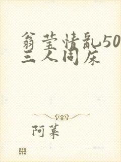 翁莹情乱50章三人同床