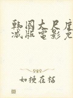 韩国大尺度无删减版电影免费观看