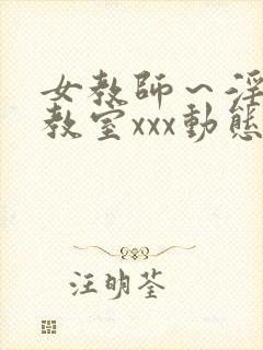 女教师～淫辱の教室xxx动态图