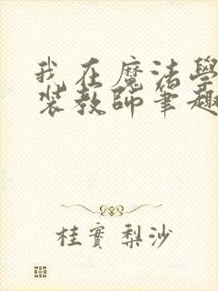 我在魔法学院伪装教师笔趣阁