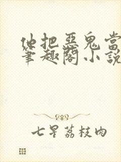 他把恶鬼当老婆笔趣阁小说