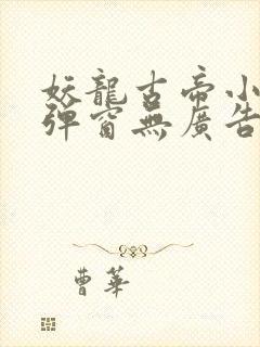 妖龙古帝小说无弹窗无广告