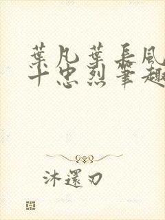 叶凡叶长风一门十忠烈笔趣阁