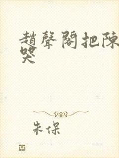 赵声阁把陈挽c哭