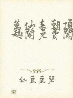 万仙来朝顶点笔趣阁免费阅读无弹窗