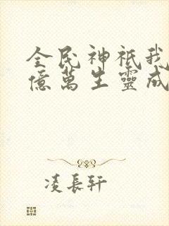 全民神祇我献祭亿万生灵成神全集