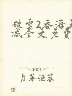 破云2吞海无删减全文免费阅读