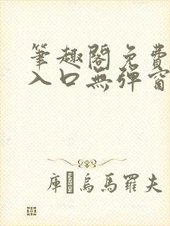 笔趣阁免费阅读入口无弹窗