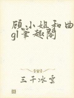 顾小姐和曲小姐gl笔趣阁