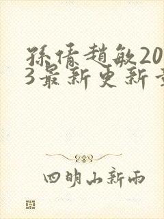 孙倩赵敏2023最新更新章节小说