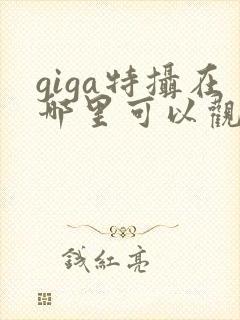 giga特摄在哪里可以观看