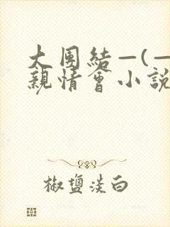 大团结—(—)亲情会小说