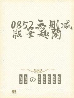 0852无删减版笔趣阁