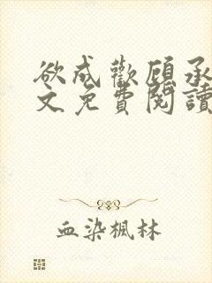 欲成欢顾承泽全文免费阅读笔趣阁