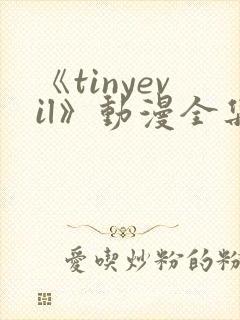 《tinyevil》动漫全集免费观看高清