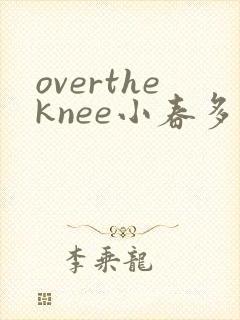 overtheknee小春多梦阅读笔趣阁
