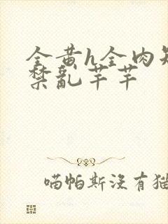 全黄h全肉短篇禁乱芊芊