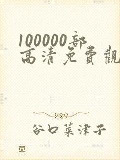 100000部高清免费观看的电视剧入口