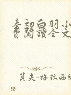 秦初白羽小说免费阅读全文无弹窗