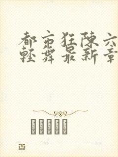 都市狂陈六何沈轻舞最新章节