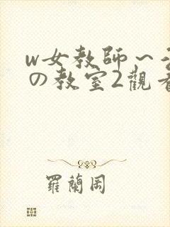 w女教师～淫辱の教室2观看