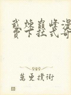 武炼巅峰漫画免费下拉式奇漫屋在线观看