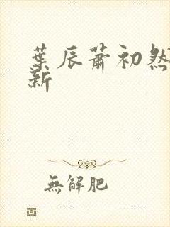 叶辰萧初然有更新