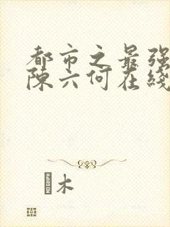 都市之最强狂兵陈六何在线阅读