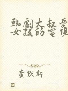 韩剧大叔爱上小女孩的电视剧老剧