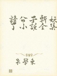 请公子斩妖裴不了小说全集免费看