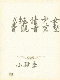 《纯情少女》免费观看完整版动漫