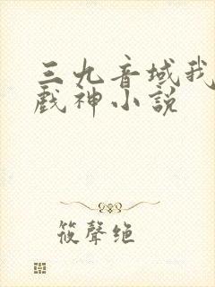三九音域我不是戏神小说