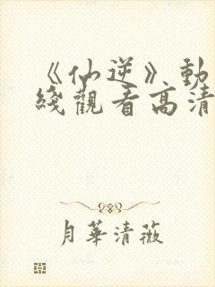 《仙逆》动漫在线观看高清