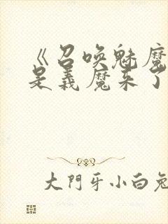 《召唤魅魔结果是义魔来了》免费看