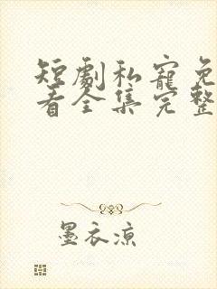 短剧私宠免费观看全集完整版高清