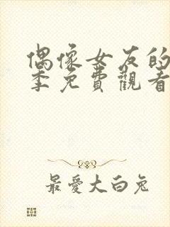 偶像女友的堕落季免费观看全集